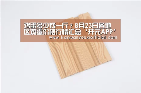 鸡蛋多少钱一斤？8月23日各地区鸡蛋价格行情汇总‘开元APP