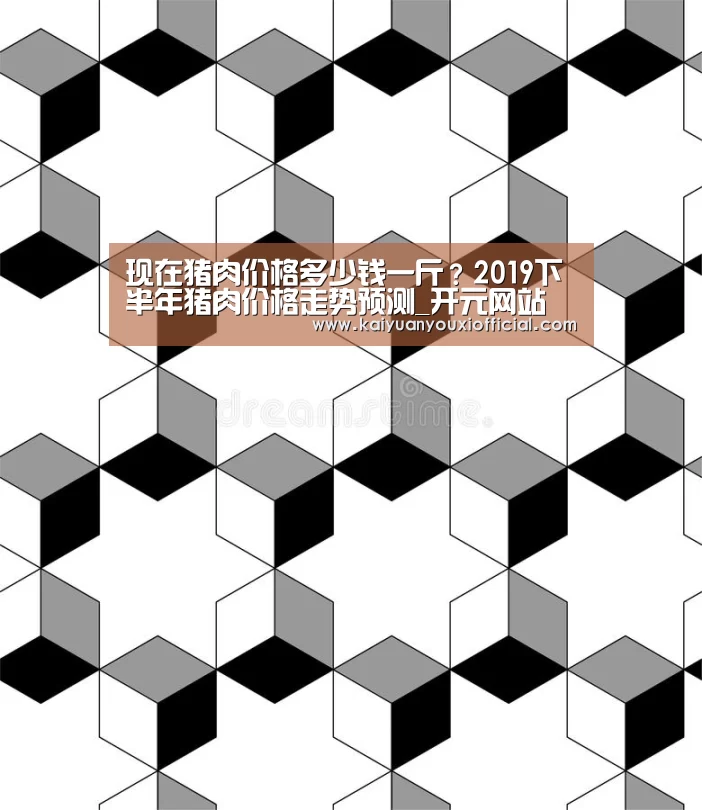 现在猪肉价格多少钱一斤？2019下半年猪肉价格走势预测_开元