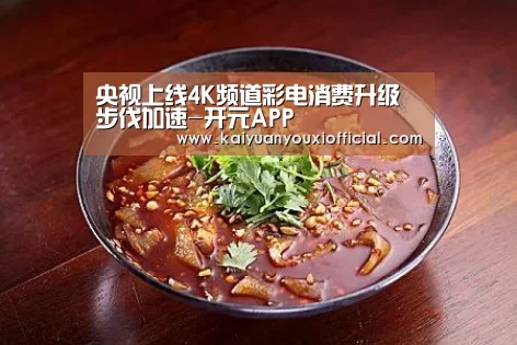 央视上线4K频道彩电消费升级步伐加速-开元APP(图4) 开元APP